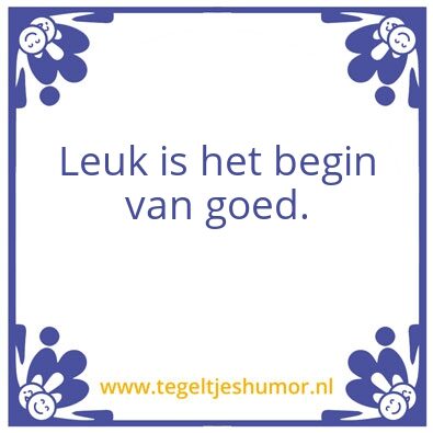 Tegeltje: Leuk is het begin van goed