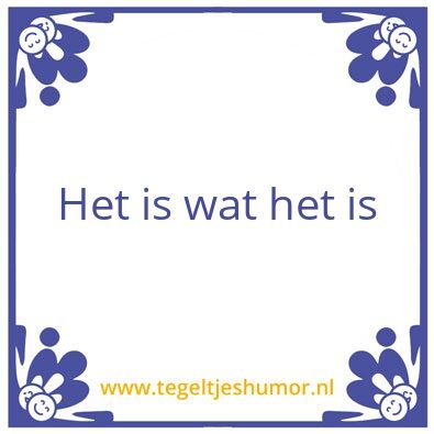 Tegeltje: Het is wat het is