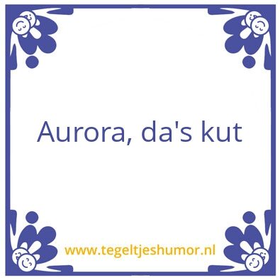 Tegeltje: Aurora, da’s kut