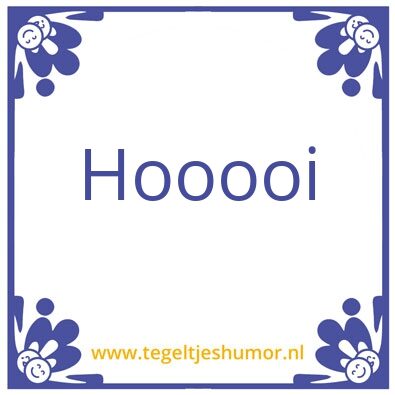 Tegeltje: Hooooiiii