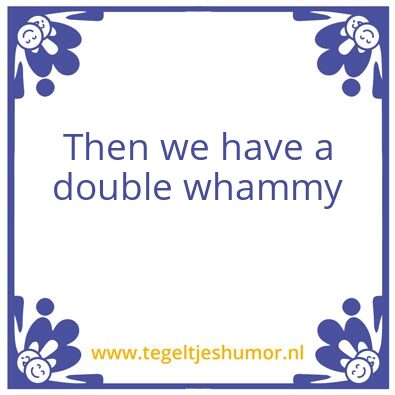 Tegeltje: Double whammy