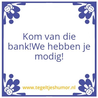Tegeltje: Kom van die bank: we hebben je