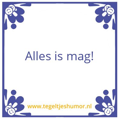 Tegeltje: Alles is mag