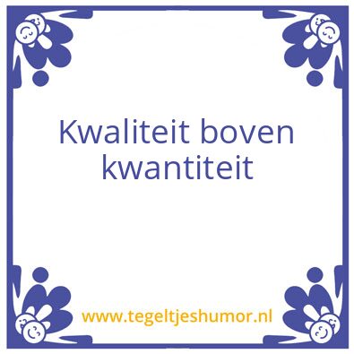 Tegeltje: Kwaliteit boven kwantiteit