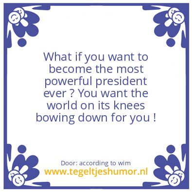 Tegeltje: Most Powerful President Ever ?