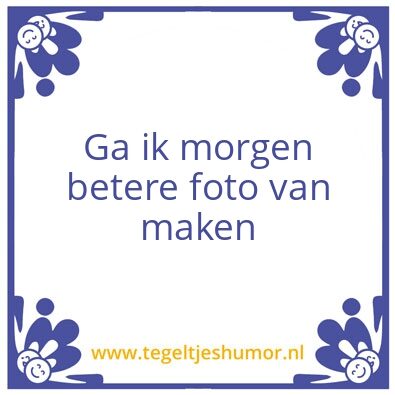 Tegeltje: Ga ik morgen betere foto van m