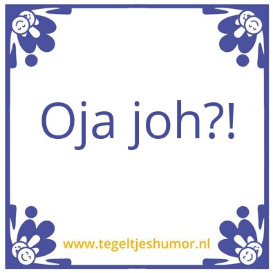Tegeltje: Oja joh