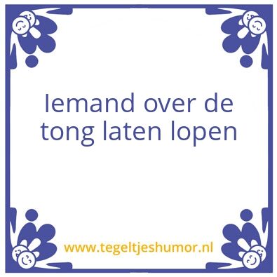 Tegeltje: iemand over de tong laten gaan