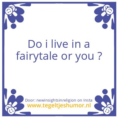 Tegeltje: Do i live in a fairytale ?