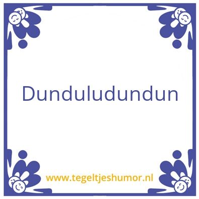 Tegeltje: Dunduludundun