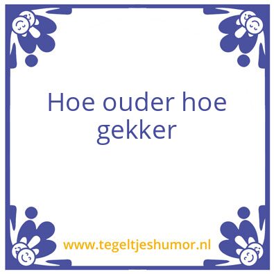 Tegeltje: Hoe ouder hoe gekker