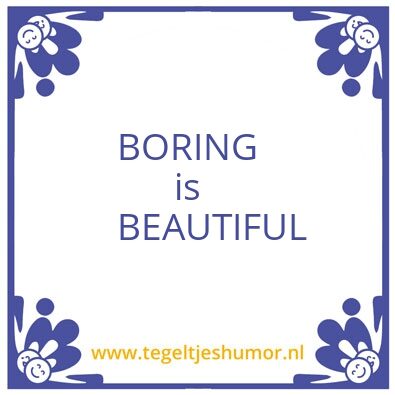 Tegeltje: Boring is beautiful