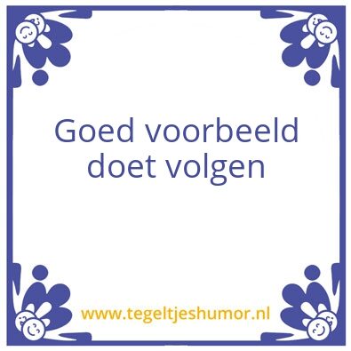 Tegeltje: Goed voorbeeld doet volgen
