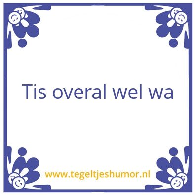 Tegeltje: Tis overal wel wa