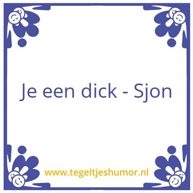 Tegeltje: Als je een dick wilt, dan wil