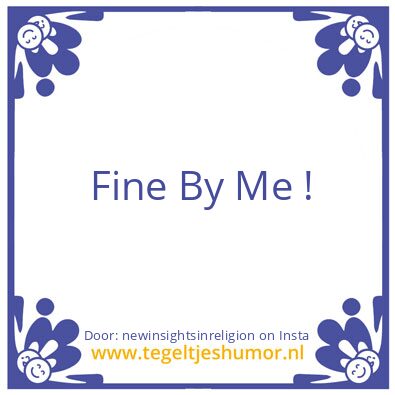 Tegeltje: Fine By Me !
