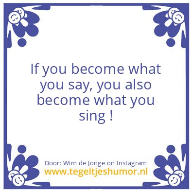 Tegeltje: You become what you sing.