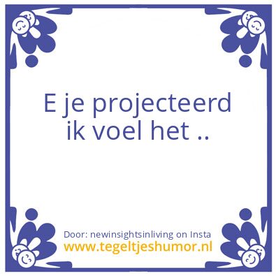 Tegeltje: E je projecteerd ik voel het .