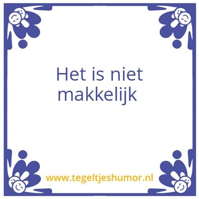 Tegeltje: Het  is niet makkelijk
