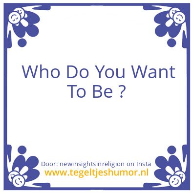 Tegeltje: Who Do You Want To Be ?