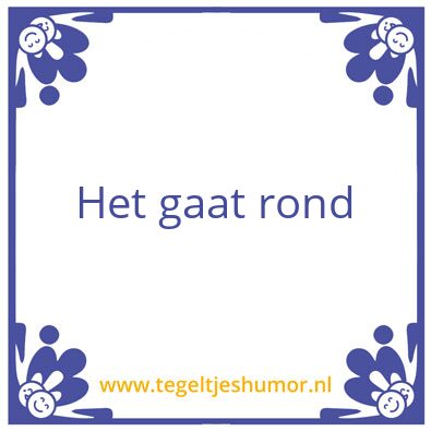 Tegeltje: Het gaat rond