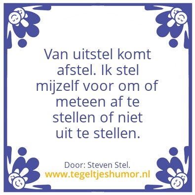 Tegeltje: Van uitstel komt afstel.
