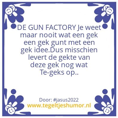 Tegeltje: DE GUNFACTORY VAN EEN GEK.