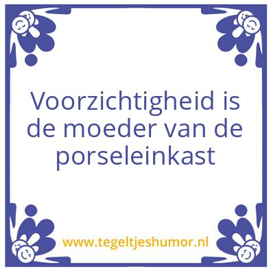 Tegeltje: Voorzichtigheid is de moeder v