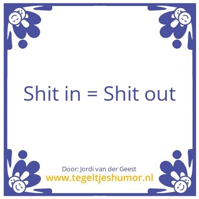 Tegeltje: Shit in = Shit out