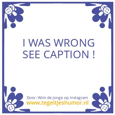 Tegeltje: I WAS WRONG !