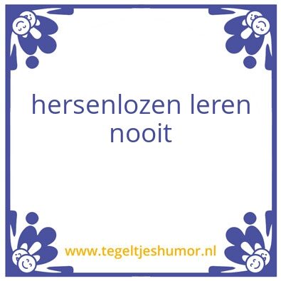 Tegeltje: hersenlozen leren nooit