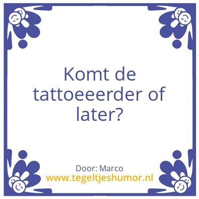 Tegeltje: Komt de tattoeeerder of later?