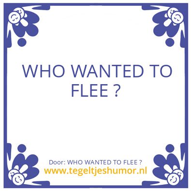 Tegeltje: WHO WANTED TO FLEE ?