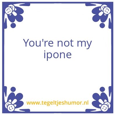 Tegeltje: you’re not my iphone