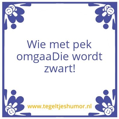 Tegeltje: wie met pek omgaat die wordt z