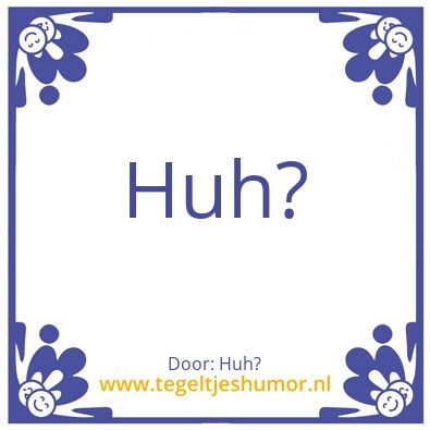 Tegeltje: Huh?