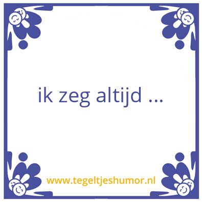 Tegeltje: ik zeg altijd