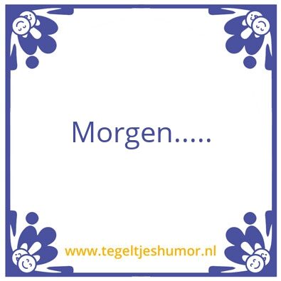 Tegeltje: Morgen….