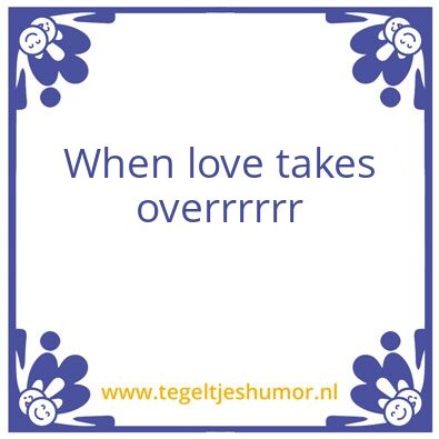 Tegeltje: When love takes overrrrrr