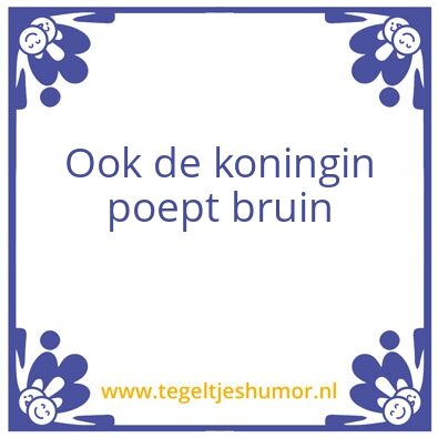 Tegeltje: ook de koningin poept bruin