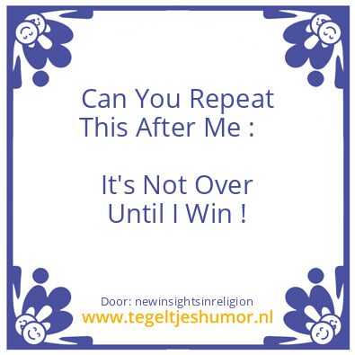 Tegeltje: It,s not over until i win !