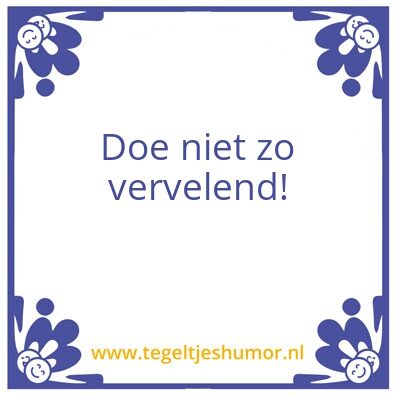 Tegeltje: Vervelend