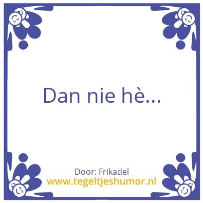 Tegeltje: Dan nie