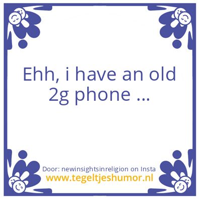 Tegeltje: Ehh, i have an old 2g phone ..