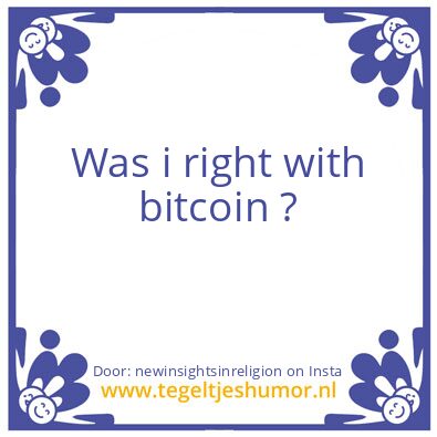 Tegeltje: Was i right with bitcoin ?