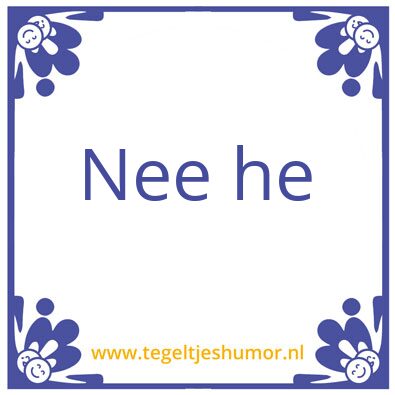 Tegeltje: Nee he