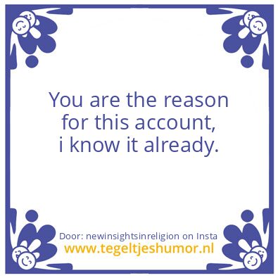 Tegeltje: You are the reason for this ..