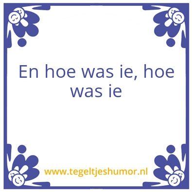 Tegeltje: En hoe was ie, hoe was ie