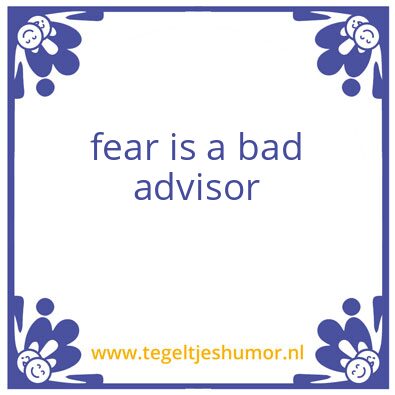 Tegeltje: fear is a bad advisor