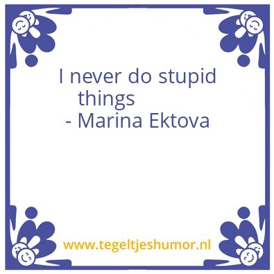 Tegeltje: I never do stupid things